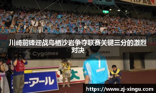 川崎前锋迎战鸟栖沙岩争夺联赛关键三分的激烈对决
