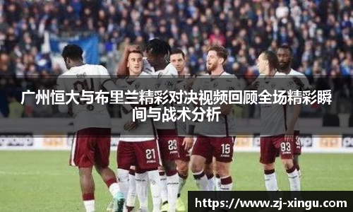 广州恒大与布里兰精彩对决视频回顾全场精彩瞬间与战术分析