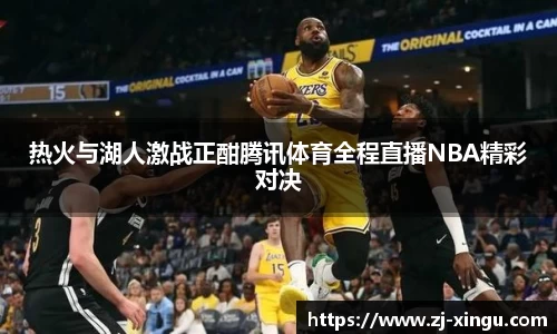 热火与湖人激战正酣腾讯体育全程直播NBA精彩对决