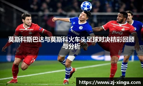 莫斯科斯巴达与莫斯科火车头足球对决精彩回顾与分析